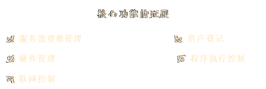 文本框: 核心功能的延展

Ð 服務器資源管理                   Ñ 資產登記 

Ò 硬件管理                         Ó 程序執(zhí)行控制
 
Ô 聯(lián)網控制

